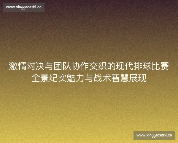 激情对决与团队协作交织的现代排球比赛全景纪实魅力与战术智慧展现